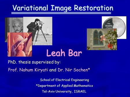 Variational Image Restoration Leah Bar PhD. thesis supervised by: Prof. Nahum Kiryati and Dr. Nir Sochen* School of Electrical Engineering *Department.