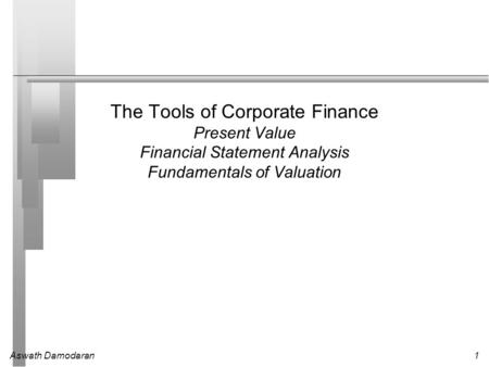 Aswath Damodaran1 The Tools of Corporate Finance Present Value Financial Statement Analysis Fundamentals of Valuation.