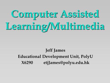 Computer Assisted Learning/Multimedia Jeff James Educational Development Unit, PolyU X6290