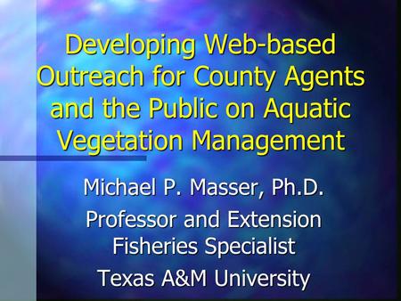 Developing Web-based Outreach for County Agents and the Public on Aquatic Vegetation Management Michael P. Masser, Ph.D. Professor and Extension Fisheries.