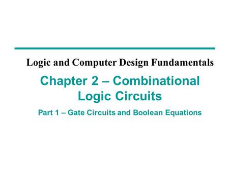 Chapter 2 – Combinational Logic Circuits Part 1 – Gate Circuits and Boolean Equations Logic and Computer Design Fundamentals.