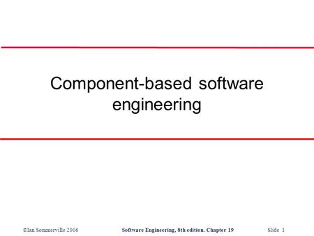 ©Ian Sommerville 2006Software Engineering, 8th edition. Chapter 19 Slide 1 Component-based software engineering.