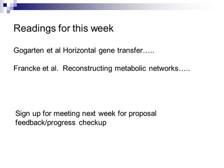 Readings for this week Gogarten et al Horizontal gene transfer….. Francke et al. Reconstructing metabolic networks….. Sign up for meeting next week for.