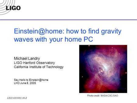 LIGO-G050002-00-Z how to find gravity waves with your home PC Michael Landry LIGO Hanford Observatory California Institute of Technology.