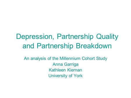 Depression, Partnership Quality and Partnership Breakdown An analysis of the Millennium Cohort Study Anna Garriga Kathleen Kiernan University of York.