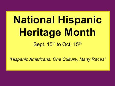 “Hispanic Americans: One Culture, Many Races” National Hispanic Heritage Month Sept. 15 th to Oct. 15 th.