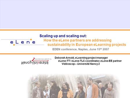Scaling up and scaling out: How the eLene partners are addressing sustainability in European eLearning projects EDEN conference, Naples, June 15 th 2007.