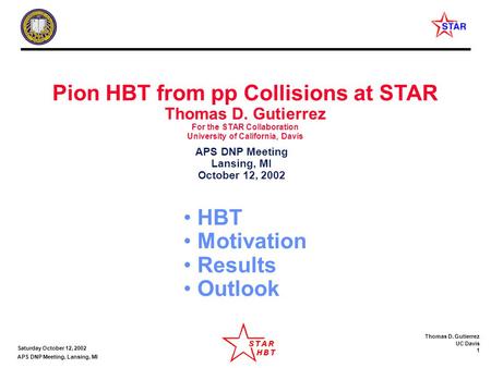 Thomas D. Gutierrez UC Davis 1 Saturday October 12, 2002 APS DNP Meeting, Lansing, MI Pion HBT from pp Collisions at STAR Thomas D. Gutierrez For the STAR.