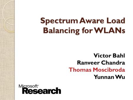 $ Spectrum Aware Load Balancing for WLANs Victor Bahl Ranveer Chandra Thomas Moscibroda Yunnan Wu.