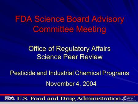 FDA Science Board Advisory Committee Meeting Office of Regulatory Affairs Science Peer Review Pesticide and Industrial Chemical Programs November 4, 2004.