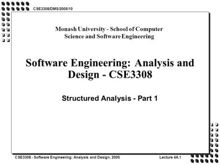 CSE3308 - Software Engineering: Analysis and Design, 2005Lecture 4A.1 Software Engineering: Analysis and Design - CSE3308 Structured Analysis - Part 1.
