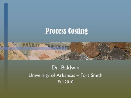 Process Costing Dr. Baldwin University of Arkansas – Fort Smith Fall 2010.