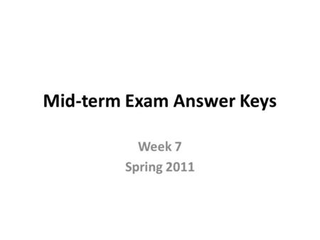 Mid-term Exam Answer Keys Week 7 Spring 2011. I. Multiple Choices Questions Each may have more than one answer (6 x 4 = 24 points total)