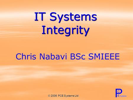 © 2006 PCE Systems Ltd IT Systems Integrity Chris Nabavi BSc SMIEEE.