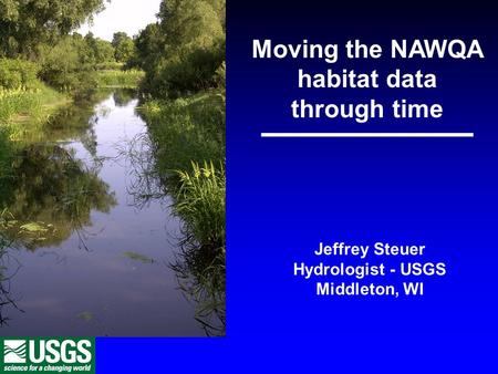 Moving the NAWQA habitat data through time Jeffrey Steuer Hydrologist - USGS Middleton, WI.
