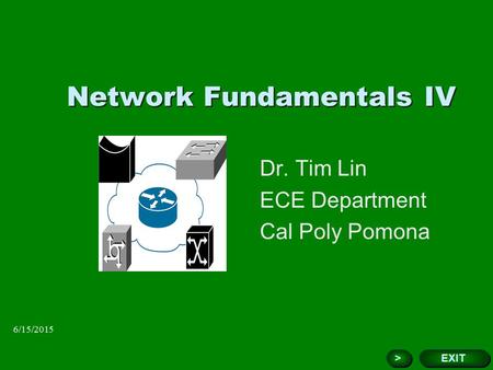 6/15/2015 Network Fundamentals IV Dr. Tim Lin ECE Department Cal Poly Pomona Add Corporate Logo Here EXIT > >