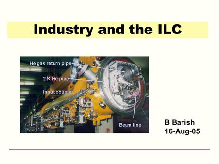 Industry and the ILC B Barish 16-Aug-05. 12-May-05ILC Consultations - Washington DC2 Why e + e - Collisions? elementary particles well-defined –energy,