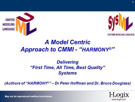 1 May not be reproduced owithout permission. www.ilogix.com A Model Centric Approach to CMMI - “ HARMONY ® ” Delivering “First Time, All Time, Best Quality”