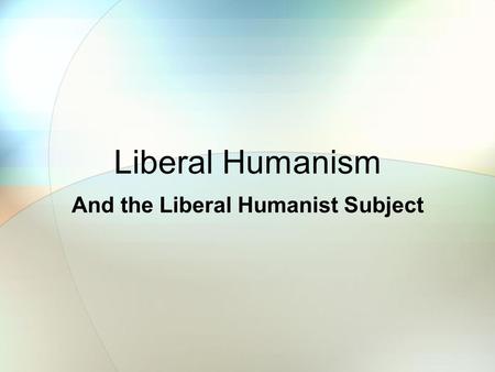 Liberal Humanism And the Liberal Humanist Subject.