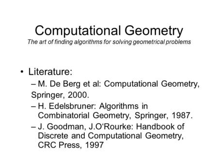 Computational Geometry The art of finding algorithms for solving geometrical problems Literature: –M. De Berg et al: Computational Geometry, Springer,