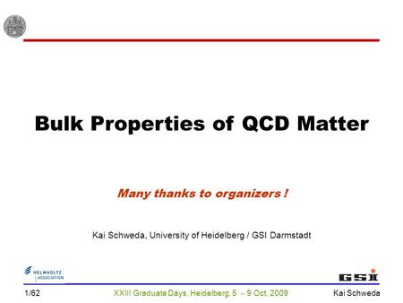 XXIII Graduate Days, Heidelberg, 5  9 Oct, 2009 Kai Schweda 1/62 Bulk Properties of QCD Matter Kai Schweda, University of Heidelberg / GSI Darmstadt Many.