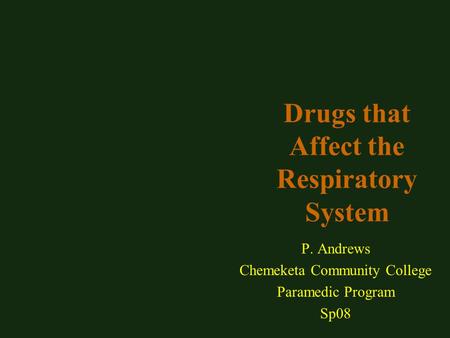 Drugs that Affect the Respiratory System P. Andrews Chemeketa Community College Paramedic Program Sp08.