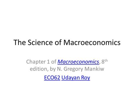 The Science of Macroeconomics Chapter 1 of Macroeconomics, 8 th edition, by N. Gregory MankiwMacroeconomics ECO62ECO62 Udayan RoyUdayan Roy.
