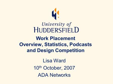 Work Placement Overview, Statistics, Podcasts and Design Competition Lisa Ward 10 th October, 2007 ADA Networks.