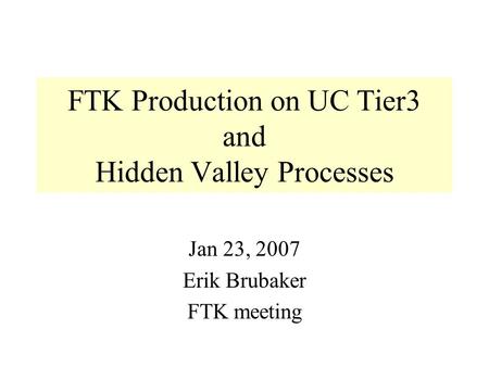 FTK Production on UC Tier3 and Hidden Valley Processes Jan 23, 2007 Erik Brubaker FTK meeting.