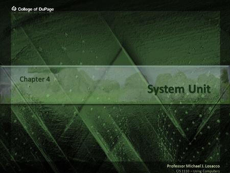 Professor Michael J. Losacco CIS 1110 – Using Computers System Unit Chapter 4.