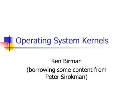 Operating System Kernels Ken Birman (borrowing some content from Peter Sirokman)