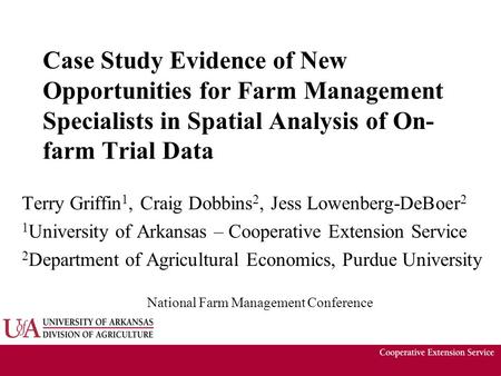Case Study Evidence of New Opportunities for Farm Management Specialists in Spatial Analysis of On- farm Trial Data Terry Griffin 1, Craig Dobbins 2, Jess.