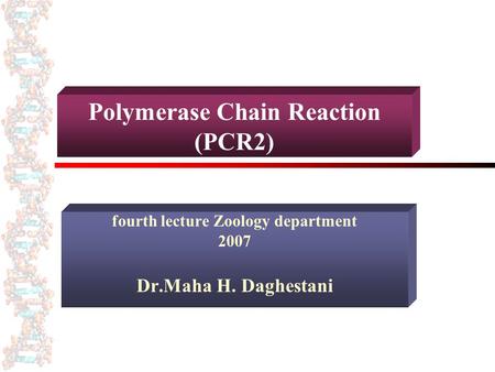 Polymerase Chain Reaction (PCR2) fourth lecture Zoology department 2007 Dr.Maha H. Daghestani.
