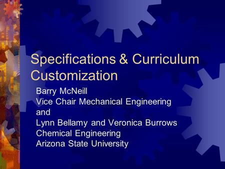 Specifications & Curriculum Customization Barry McNeill Vice Chair Mechanical Engineering and Lynn Bellamy and Veronica Burrows Chemical Engineering Arizona.
