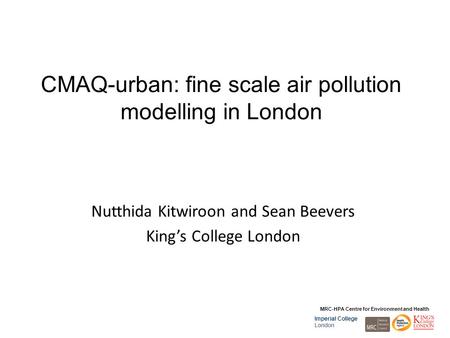 MRC-HPA Centre for Environment and Health Imperial College London CMAQ-urban: fine scale air pollution modelling in London Nutthida Kitwiroon and Sean.