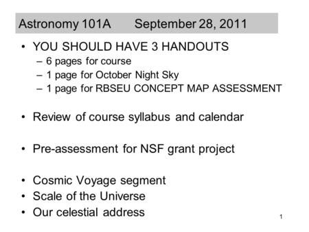 1 Astronomy 101A September 28, 2011 YOU SHOULD HAVE 3 HANDOUTS –6 pages for course –1 page for October Night Sky –1 page for RBSEU CONCEPT MAP ASSESSMENT.