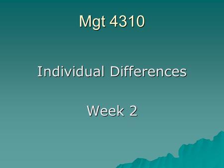 Mgt 4310 Individual Differences Week 2. Objectives  Examine how individuals differ in the work place  Explain the competing values framework  Examine.