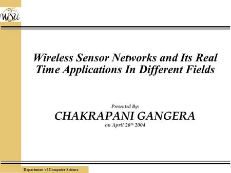 Department of Computer Science Wireless Sensor Networks and Its Real Time Applications In Different Fields Presented By: CHAKRAPANI GANGERA on April 26.
