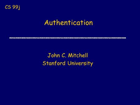 Authentication John C. Mitchell Stanford University CS 99j.