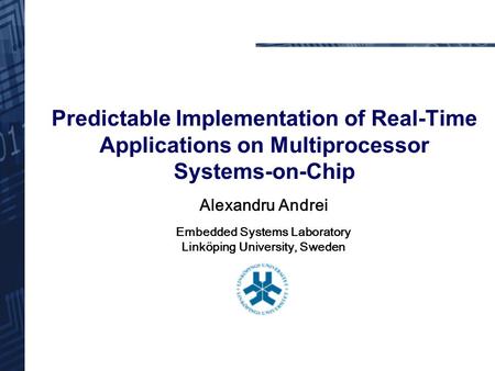 Predictable Implementation of Real-Time Applications on Multiprocessor Systems-on-Chip Alexandru Andrei Embedded Systems Laboratory Linköping University,
