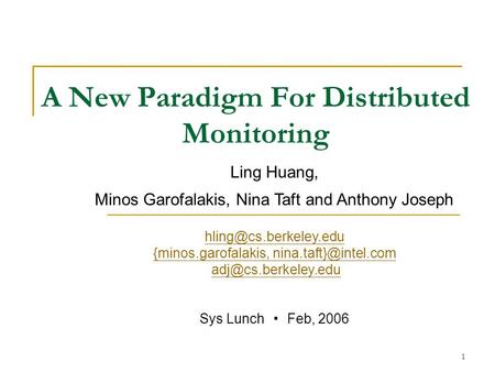 1 A New Paradigm For Distributed Monitoring Ling Huang, Minos Garofalakis, Nina Taft and Anthony Joseph {minos.garofalakis,