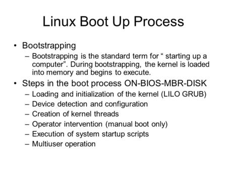 Linux Boot Up Process Bootstrapping –Bootstrapping is the standard term for “ starting up a computer”. During bootstrapping, the kernel is loaded into.