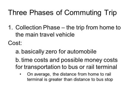 Three Phases of Commuting Trip 1.Collection Phase – the trip from home to the main travel vehicle Cost: a.basically zero for automobile b.time costs and.