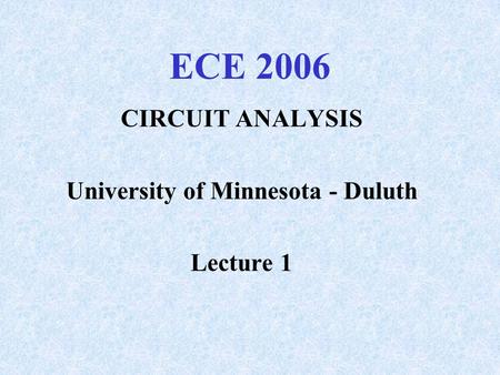ECE 2006 CIRCUIT ANALYSIS University of Minnesota - Duluth Lecture 1.