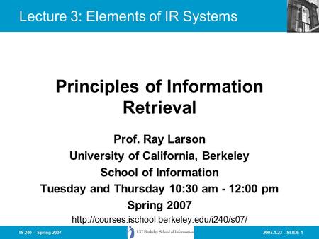 2007.1.23 - SLIDE 1IS 240 – Spring 2007 Prof. Ray Larson University of California, Berkeley School of Information Tuesday and Thursday 10:30 am - 12:00.