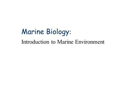 Marine Biology : Introduction to Marine Environment.