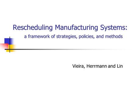 Rescheduling Manufacturing Systems: a framework of strategies, policies, and methods Vieira, Herrmann and Lin.