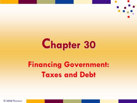 © 2005 Thomson C hapter 30 Financing Government: Taxes and Debt.