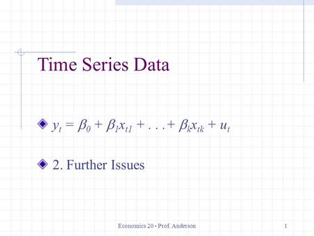 Economics 20 - Prof. Anderson1 Time Series Data y t =  0 +  1 x t1 +...+  k x tk + u t 2. Further Issues.
