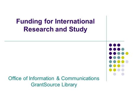 Funding for International Research and Study Office of Information & Communications GrantSource Library.